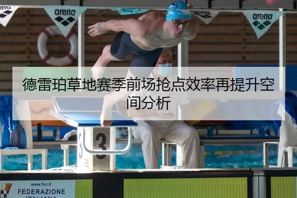 德雷珀草地赛季前场抢点效率再提升空间分析
