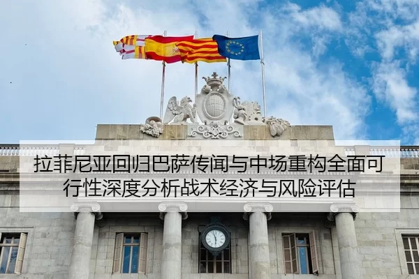 拉菲尼亚回归巴萨传闻与中场重构全面可行性深度分析战术经济与风险评估